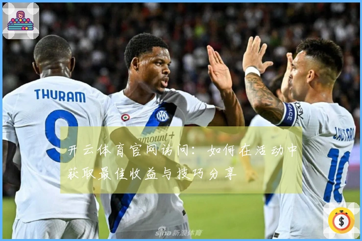 开云体育官网访问：如何在活动中获取最佳收益与技巧分享